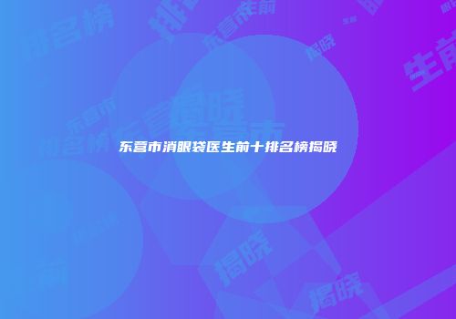 东营市消眼袋医生前十排名榜揭晓