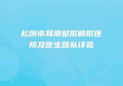 松原市耳廓整形畸形医院及医生团队详览