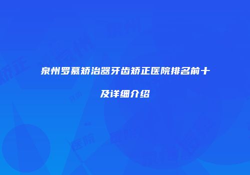 泉州罗慕矫治器牙齿矫正医院排名前十及详细介绍
