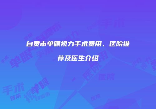 自贡市单眼视力手术费用、医院推荐及医生介绍