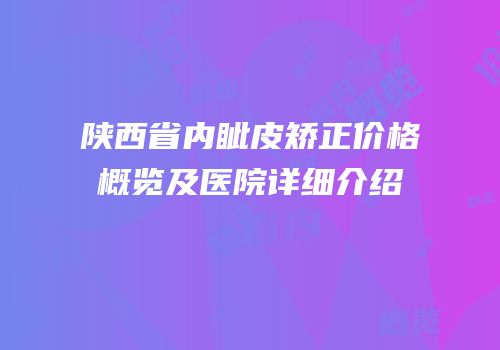 陕西省内眦皮矫正价格概览及医院详细介绍