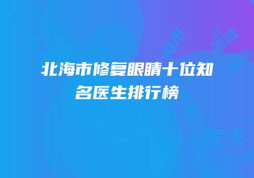 北海市修复眼睛十位知名医生排行榜