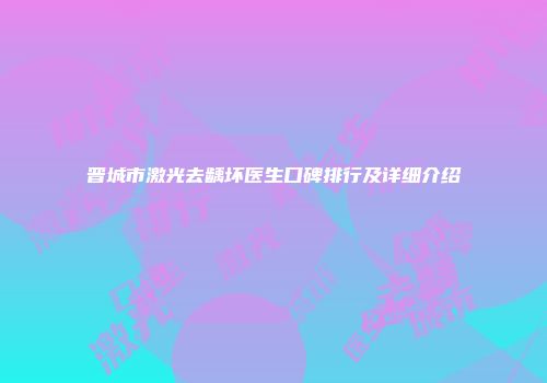 晋城市激光去龋坏医生口碑排行及详细介绍