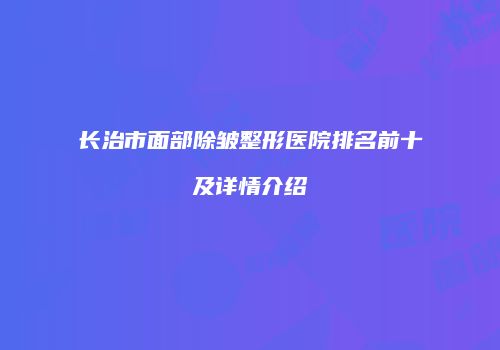 长治市面部除皱整形医院排名前十及详情介绍