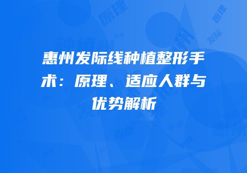 惠州发际线种植整形手术：原理、适应人群与优势解析