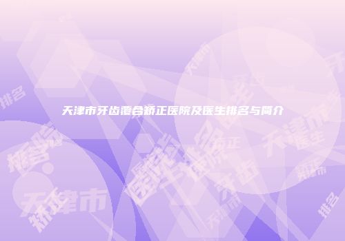 天津市牙齿覆合矫正医院及医生排名与简介