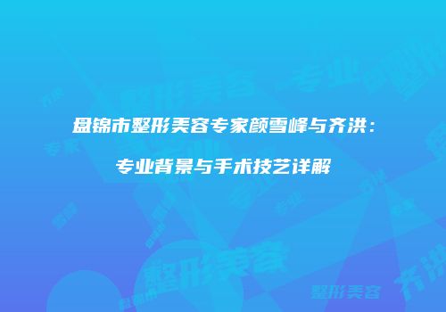 盘锦市整形美容专家颜雪峰与齐洪：专业背景与手术技艺详解