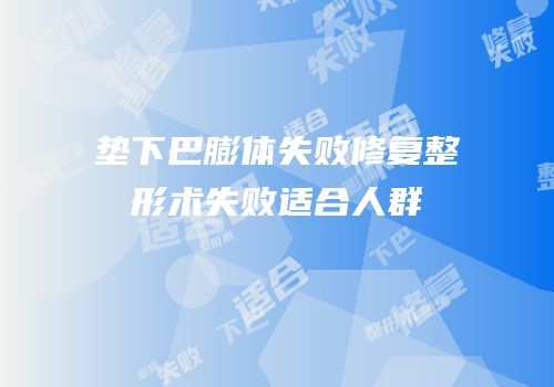 垫下巴膨体失败修复整形术失败适合人群
