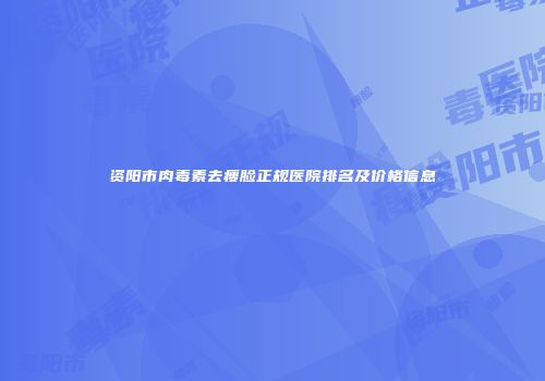 资阳市肉毒素去瘦脸正规医院排名及价格信息