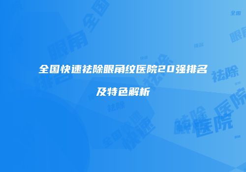 全国快速祛除眼角纹医院20强排名及特色解析