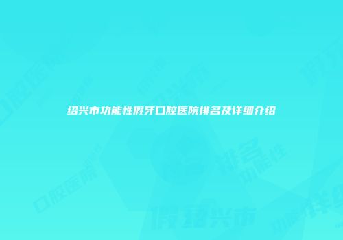 绍兴市功能性假牙口腔医院排名及详细介绍