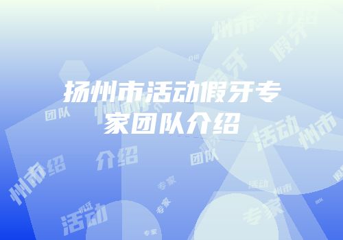 扬州市活动假牙专家团队介绍