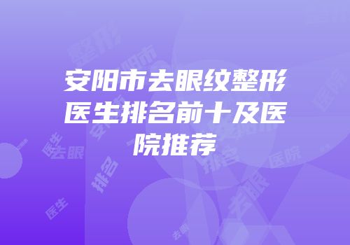 安阳市去眼纹整形医生排名前十及医院推荐