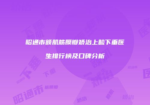 昭通市额肌筋膜瓣矫治上睑下垂医生排行榜及口碑分析