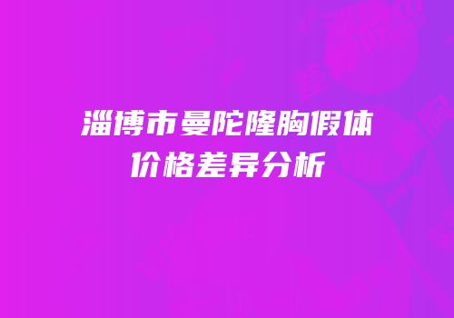 淄博市曼陀隆胸假体价格差异分析