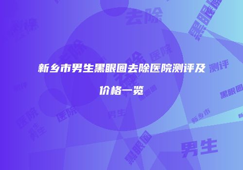 新乡市男生黑眼圈去除医院测评及价格一览