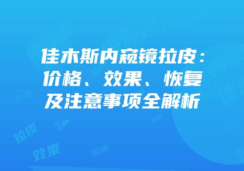 佳木斯内窥镜拉皮：价格、效果、恢复及注意事项全解析