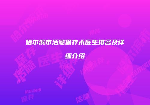 哈尔滨市活髓保存术医生排名及详细介绍
