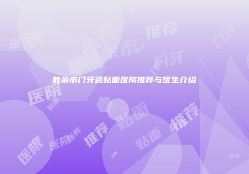 新余市门牙瓷贴面医院推荐与医生介绍
