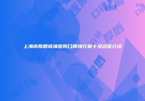上海市厚唇修薄医院口碑排行前十及名医介绍