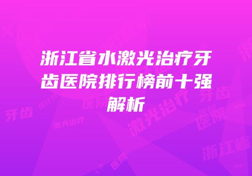 浙江省水激光治疗牙齿医院排行榜前十强解析