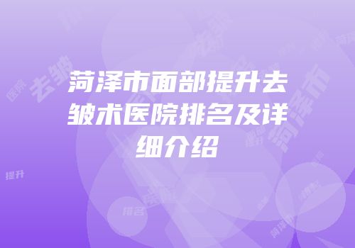 菏泽市面部提升去皱术医院排名及详细介绍