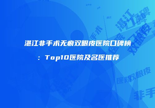 湛江非手术无痕双眼皮医院口碑榜：Top10医院及名医推荐
