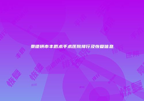 景德镇市丰唇术手术医院排行及恢复信息