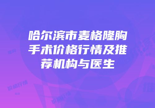 哈尔滨市麦格隆胸手术价格行情及推荐机构与医生