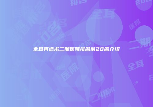 全耳再造术二期医院排名前20名介绍