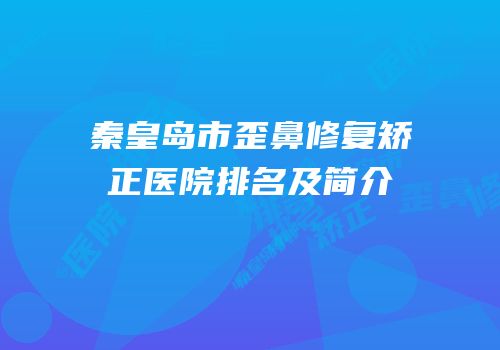 秦皇岛市歪鼻修复矫正医院排名及简介