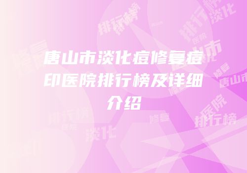 唐山市淡化痘修复痘印医院排行榜及详细介绍