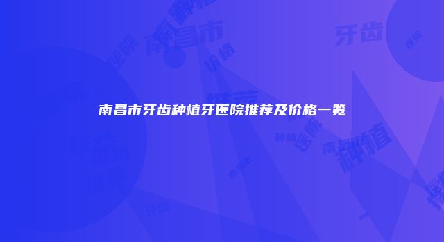 南昌市牙齿种植牙医院推荐及价格一览