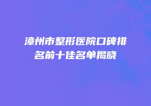 漳州市整形医院口碑排名前十佳名单揭晓