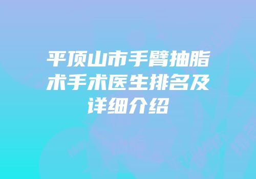 平顶山市手臂抽脂术手术医生排名及详细介绍