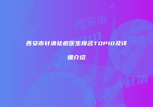 西安市针清祛痘医生排名TOP10及详细介绍