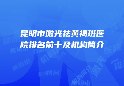 昆明市激光祛黄褐斑医院排名前十及机构简介