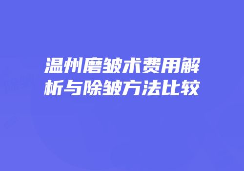 温州磨皱术费用解析与除皱方法比较