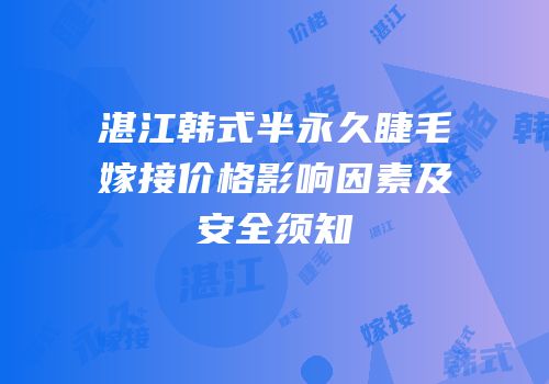 湛江韩式半永久睫毛嫁接价格影响因素及安全须知