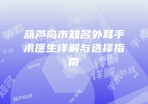 葫芦岛市知名外耳手术医生详解与选择指南