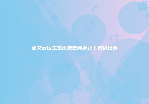 巫文云医生整形技艺详解及手术价目表