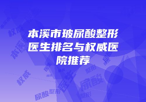 本溪市玻尿酸整形医生排名与权威医院推荐