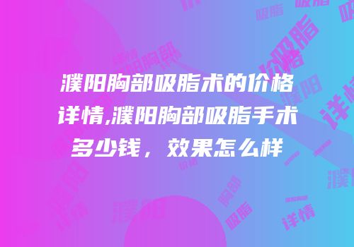 濮阳胸部吸脂术的价格详情,濮阳胸部吸脂手术多少钱，效果怎么样