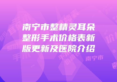 南宁市整精灵耳朵整形手术价格表新版更新及医院介绍