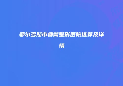 鄂尔多斯市瘦臀整形医院推荐及详情