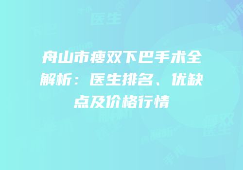 舟山市瘦双下巴手术全解析：医生排名、优缺点及价格行情