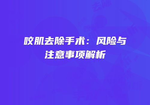 咬肌去除手术：风险与注意事项解析