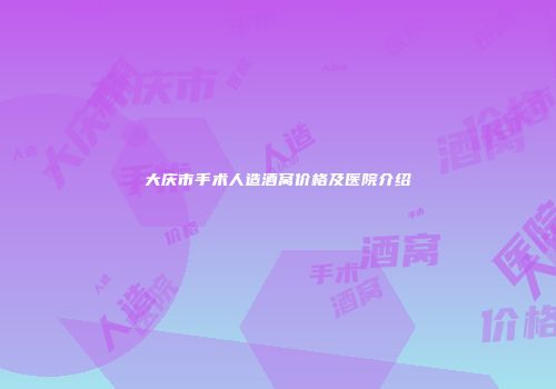 大庆市手术人造酒窝价格及医院介绍