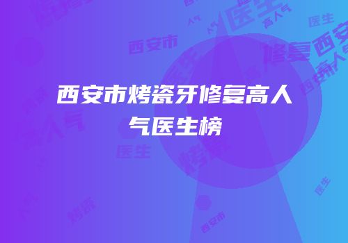 西安市烤瓷牙修复高人气医生榜