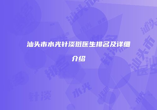 汕头市水光针淡斑医生排名及详细介绍